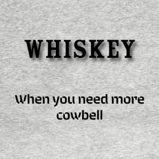 Whiskey: When you need more cowbell T-Shirt